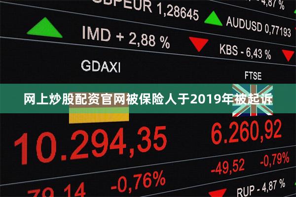网上炒股配资官网被保险人于2019年被起诉
