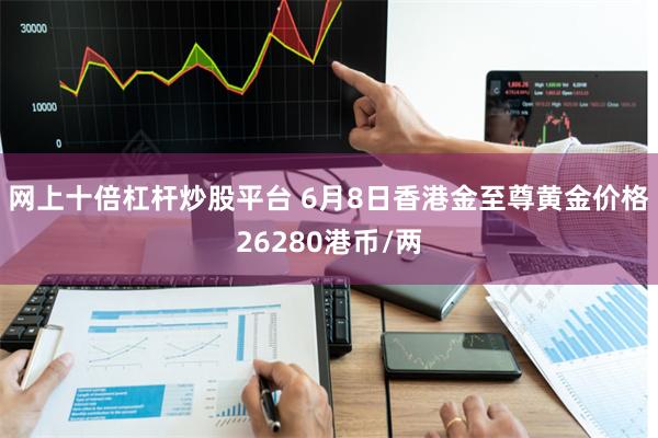 网上十倍杠杆炒股平台 6月8日香港金至尊黄金价格26280港币/两