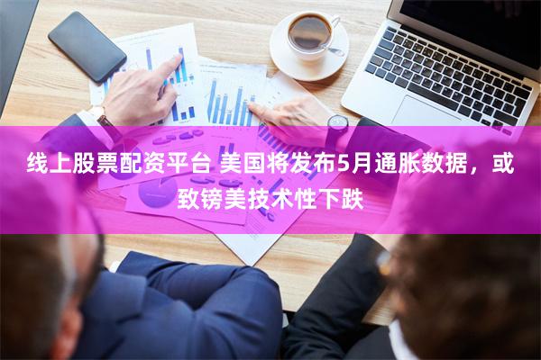 线上股票配资平台 美国将发布5月通胀数据，或致镑美技术性下跌