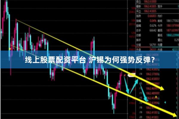 线上股票配资平台 沪锡为何强势反弹？