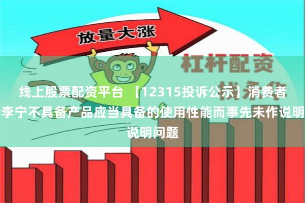 线上股票配资平台 【12315投诉公示】消费者投诉李宁不具备产品应当具备的使用性能而事先未作说明问题