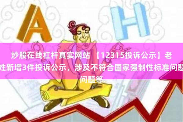 炒股在线杠杆真实网站 【12315投诉公示】老百姓新增3件投诉公示，涉及不符合国家强制性标准问题等