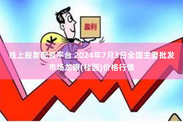 线上股票配资平台 2024年7月3日全国主要批发市场龙眼(桂圆)价格行情