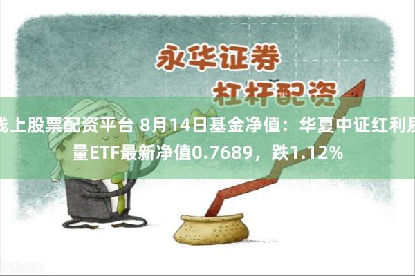 线上股票配资平台 8月14日基金净值：华夏中证红利质量ETF最新净值0.7689，跌1.12%