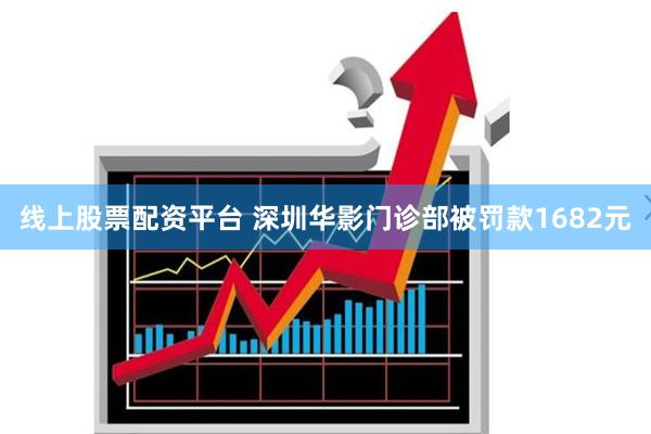 线上股票配资平台 深圳华影门诊部被罚款1682元