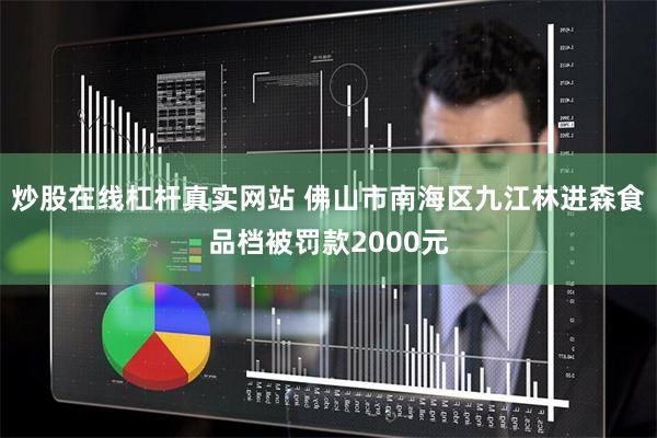 炒股在线杠杆真实网站 佛山市南海区九江林进森食品档被罚款2000元