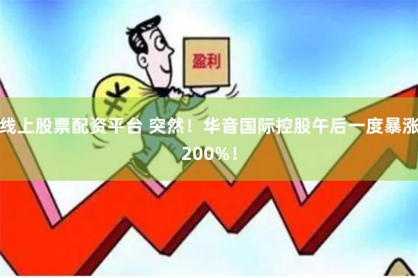 线上股票配资平台 突然！华音国际控股午后一度暴涨200%！