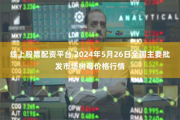 线上股票配资平台 2024年5月26日全国主要批发市场树莓价格行情