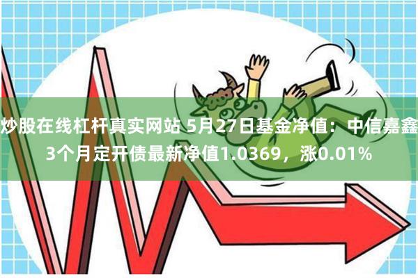 炒股在线杠杆真实网站 5月27日基金净值：中信嘉鑫3个月定开债最新净值1.0369，涨0.01%