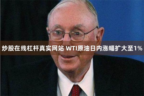 炒股在线杠杆真实网站 WTI原油日内涨幅扩大至1%