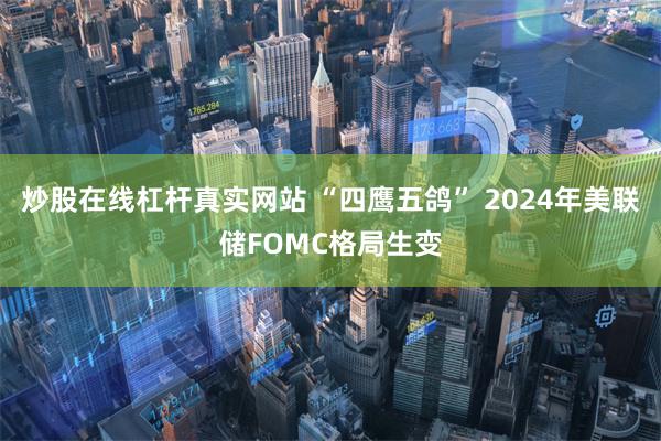 炒股在线杠杆真实网站 “四鹰五鸽” 2024年美联储FOMC格局生变