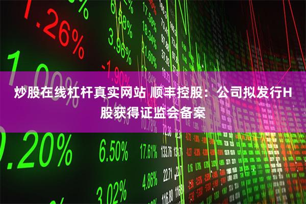 炒股在线杠杆真实网站 顺丰控股：公司拟发行H股获得证监会备案