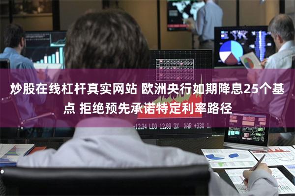 炒股在线杠杆真实网站 欧洲央行如期降息25个基点 拒绝预先承诺特定利率路径