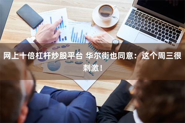 网上十倍杠杆炒股平台 华尔街也同意：这个周三很刺激！