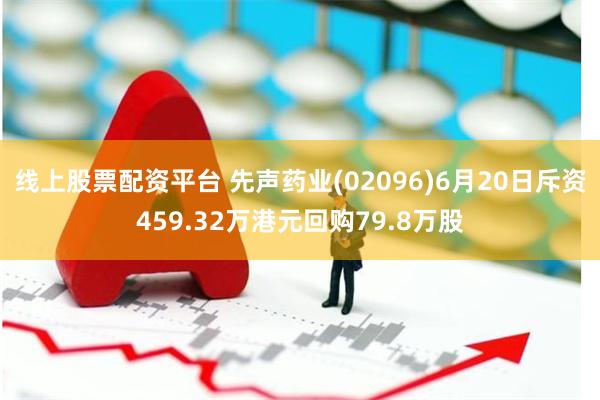 线上股票配资平台 先声药业(02096)6月20日斥资459.32万港元回购79.8万股