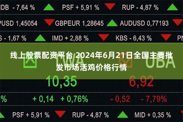 线上股票配资平台 2024年6月21日全国主要批发市场活鸡价格行情