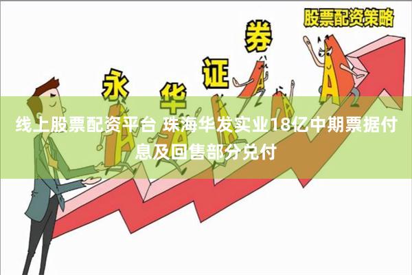 线上股票配资平台 珠海华发实业18亿中期票据付息及回售部分兑付