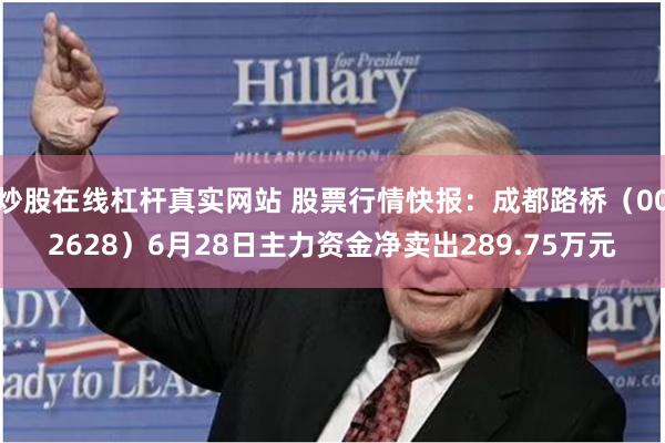 炒股在线杠杆真实网站 股票行情快报：成都路桥（002628）6月28日主力资金净卖出289.75万元