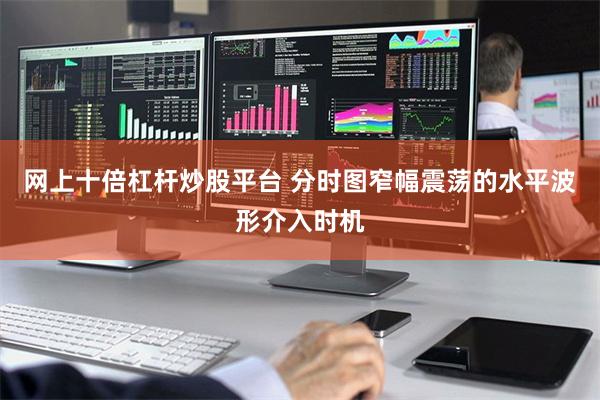 网上十倍杠杆炒股平台 分时图窄幅震荡的水平波形介入时机