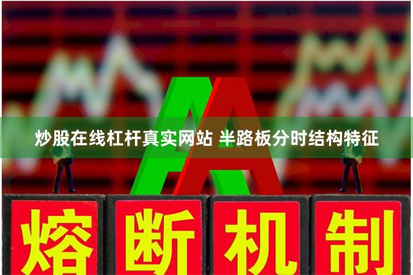 炒股在线杠杆真实网站 半路板分时结构特征