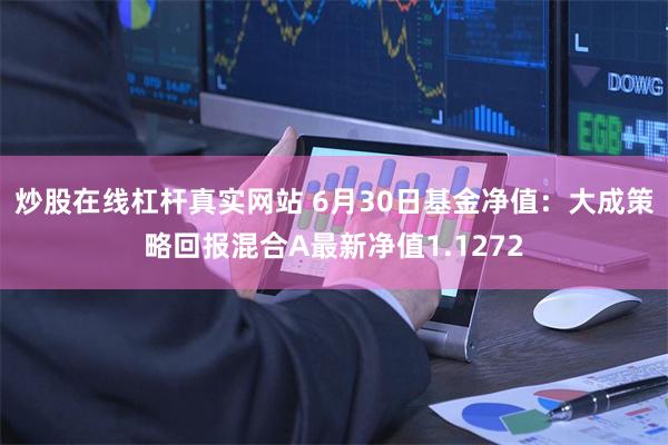 炒股在线杠杆真实网站 6月30日基金净值：大成策略回报混合A最新净值1.1272