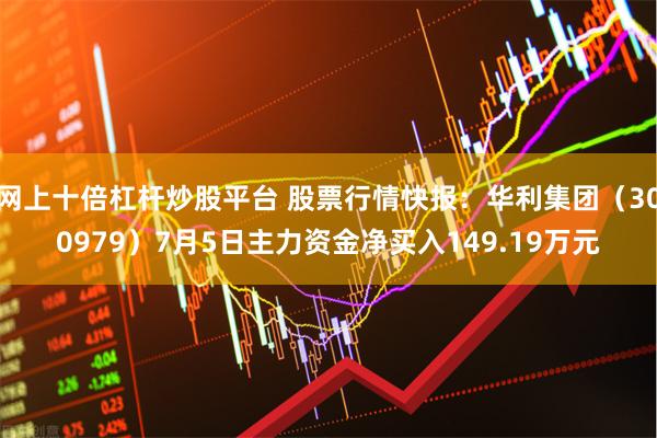 网上十倍杠杆炒股平台 股票行情快报：华利集团（300979）7月5日主力资金净买入149.19万元