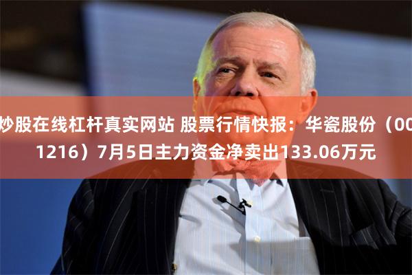 炒股在线杠杆真实网站 股票行情快报：华瓷股份（001216）7月5日主力资金净卖出133.06万元
