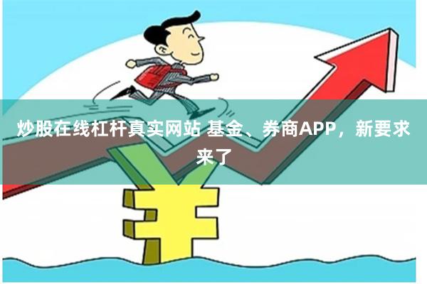炒股在线杠杆真实网站 基金、券商APP，新要求来了