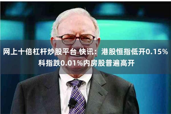 网上十倍杠杆炒股平台 快讯：港股恒指低开0.15% 科指跌0.01%内房股普遍高开