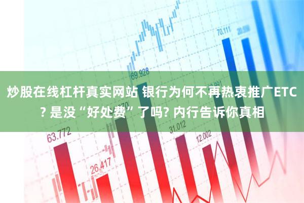 炒股在线杠杆真实网站 银行为何不再热衷推广ETC? 是没“好处费”了吗? 内行告诉你真相