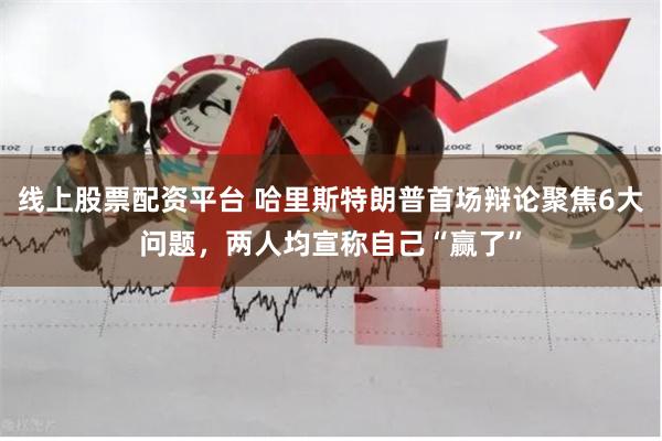 线上股票配资平台 哈里斯特朗普首场辩论聚焦6大问题，两人均宣称自己“赢了”