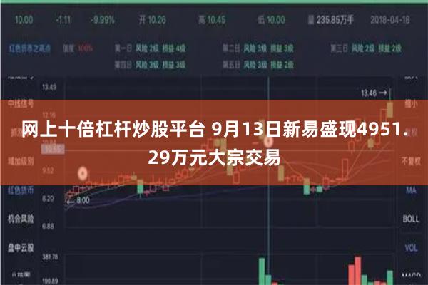 网上十倍杠杆炒股平台 9月13日新易盛现4951.29万元大宗交易