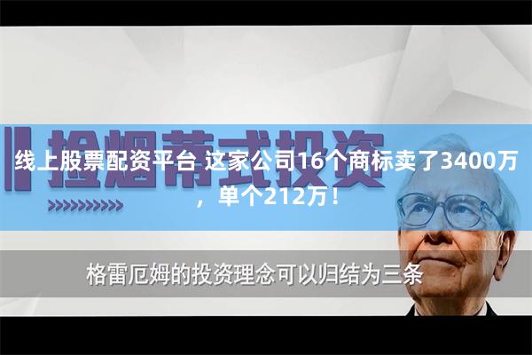 线上股票配资平台 这家公司16个商标卖了3400万，单个212万！