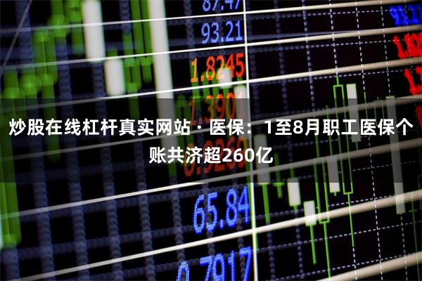 炒股在线杠杆真实网站 · 医保：1至8月职工医保个账共济超260亿