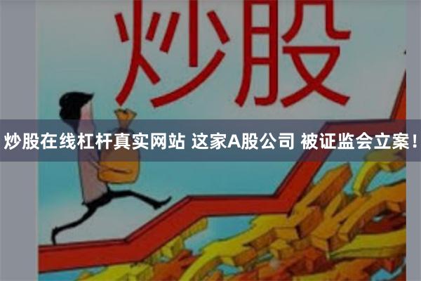 炒股在线杠杆真实网站 这家A股公司 被证监会立案！