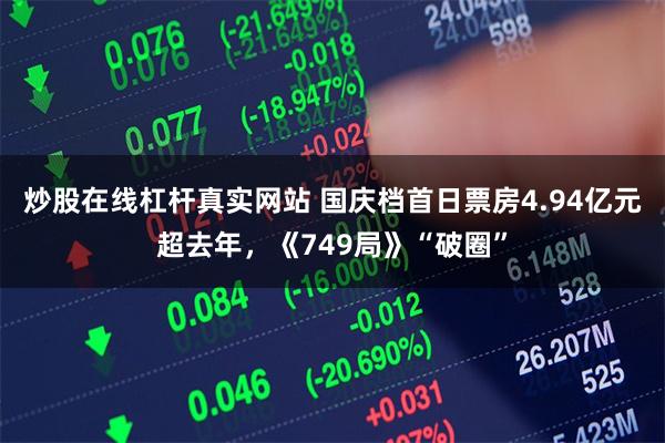 炒股在线杠杆真实网站 国庆档首日票房4.94亿元超去年，《749局》“破圈”