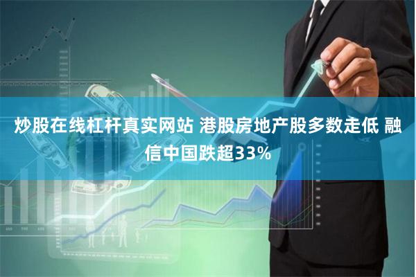 炒股在线杠杆真实网站 港股房地产股多数走低 融信中国跌超33%