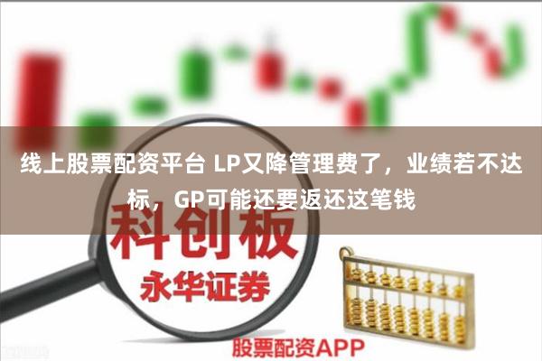 线上股票配资平台 LP又降管理费了，业绩若不达标，GP可能还要返还这笔钱