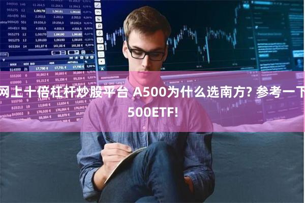 网上十倍杠杆炒股平台 A500为什么选南方? 参考一下500ETF!