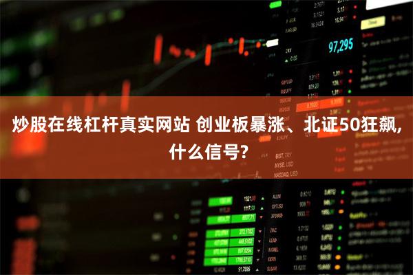 炒股在线杠杆真实网站 创业板暴涨、北证50狂飙, 什么信号?