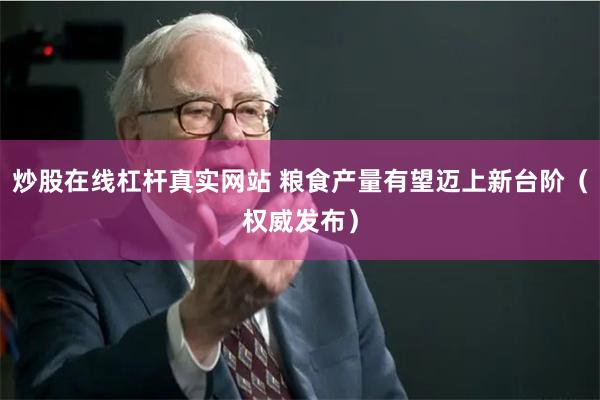 炒股在线杠杆真实网站 粮食产量有望迈上新台阶（权威发布）