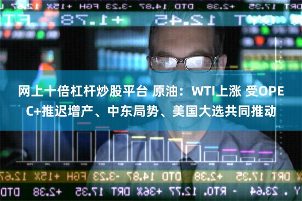 网上十倍杠杆炒股平台 原油：WTI上涨 受OPEC+推迟增产、中东局势、美国大选共同推动
