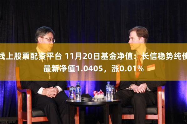 线上股票配资平台 11月20日基金净值：长信稳势纯债最新净值1.0405，涨0.01%
