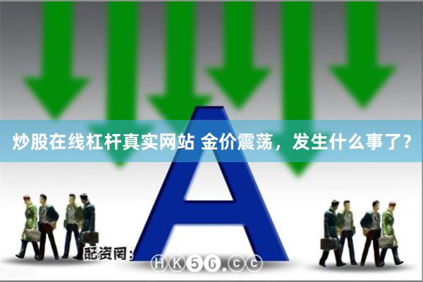 炒股在线杠杆真实网站 金价震荡，发生什么事了？