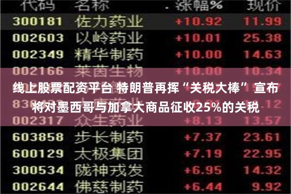 线上股票配资平台 特朗普再挥“关税大棒” 宣布将对墨西哥与加拿大商品征收25%的关税