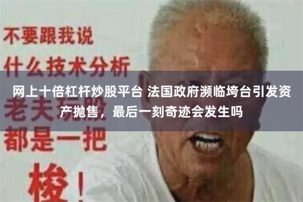 网上十倍杠杆炒股平台 法国政府濒临垮台引发资产抛售，最后一刻奇迹会发生吗