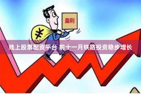 线上股票配资平台 前十一月铁路投资稳步增长