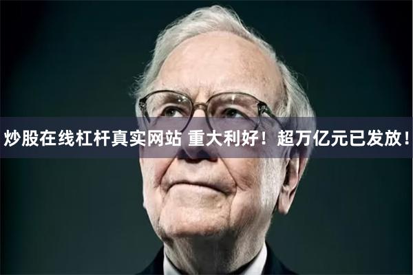 炒股在线杠杆真实网站 重大利好！超万亿元已发放！