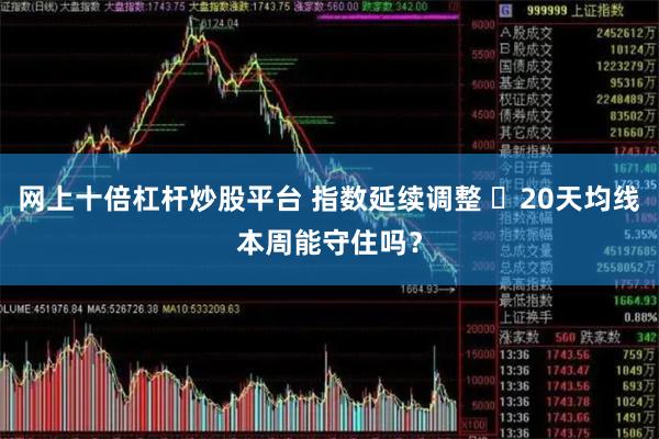 网上十倍杠杆炒股平台 指数延续调整 ​20天均线本周能守住吗？