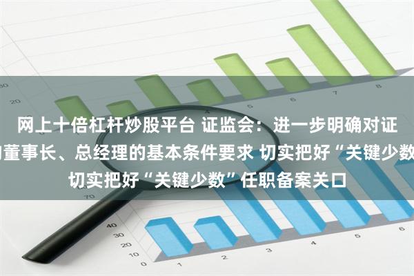 网上十倍杠杆炒股平台 证监会：进一步明确对证券基金经营机构董事长、总经理的基本条件要求 切实把好“关键少数”任职备案关口